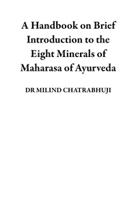  DR MILIND CHATRABHUJI - A Handbook on Brief Introduction to the Eight Minerals of Maharasa of Ayurveda.