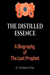  Dr. Muddassir Khan - The Distilled Essence: A Biography of The Last Prophet.