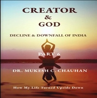  Dr. Mukesh C. Chauhan - Decline &amp; Downfall of India, Part 6 - CREATOR AND GOD.