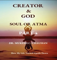  Dr. Mukesh C. Chauhan - Soul or Atma - Part 4 - Creator and God.