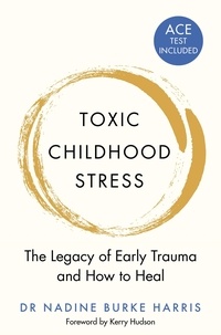 Dr Nadine Burke Harris et Kerry Hudson - Toxic Childhood Stress - The Legacy of Early Trauma and How to Heal.