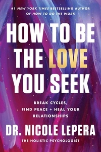 Dr. Nicole LePera - How to Be the Love You Seek - Break Cycles, Find Peace, and Heal Your Relationships.