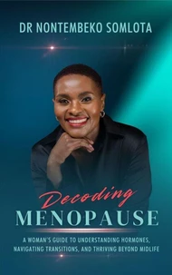 Decoding Menopause : A Woman’s Guide to Understanding Hormones, Navigating Transitions, and Thriving Beyond Midlife.