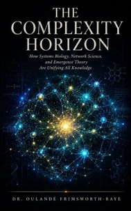 The Complexity Horizon: How Systems Biology, Network Science, and Emergence Theory Are Unifying All Knowledge