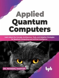  Dr. Patanjali Kashyap - Applied Quantum Computers: Learn about the Concept, Architecture, Tools, and Adoption Strategies for Quantum Computing and Artificial Intelligence (English Edition).