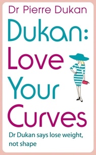 Dr Pierre Dukan - Love Your Curves: Dr Dukan Says Lose Weight, Not Shape.