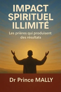 Impact Spirituel Illimité: Les prières qui produisent des Résultats