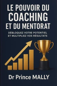 Le Pouvoir du Coaching et du Mentorat: Débloquez votre Potentiel et Multipliez vos Résultats