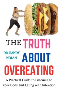 The Truth About Overeating: A Practical Guide to Listening to Your Body and Eating with Intention