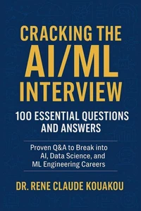 Cracking the AI/ML Interview : 100 Essential Questions and Answers: Proven Q&amp;A to Break into AI, Data Science, and ML Engineering Careers