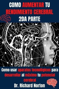 Como Aumentar Tu Rendimiento Cerebral 2da Parte: Como usar aparatos tecnológicos para desarrollar al máximo tu potencial cerebral