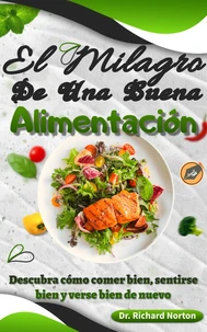 El Milagro De Una Buena Alimentación: Descubra cómo comer bien, sentirse bien y verse bien de nuevo