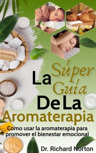  Dr. Richard Norton - La Súper Guía De La Aromaterapia: Como usar la aromaterapia para promover el bienestar emocional.