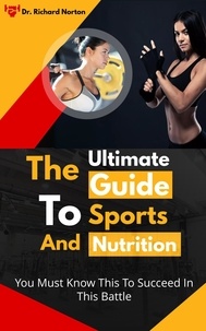  Dr. Richard Norton - The Ultimate Guide To Sports And Nutrition: You Must Know This To Succeed In This Battle.