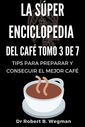 Dr Robert B. Wegman - La Súper Enciclopedia Del Café Tomo 3 De 7: Tips para preparar y conseguir el mejor café - Todo sobre el café, #3.