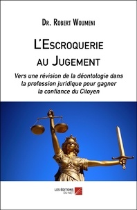 Dr. Robert Woumeni - L'Escroquerie au Jugement - Vers une révision de la déontologie dans la profession juridique pour gagner la confiance du Citoyen.