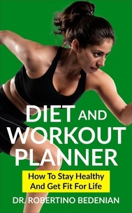  Dr. Robertino Bedenian - Diet and Workout Planner: How to Stay Healthy and Get Fit for Life.