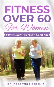  Dr. Robertino Bedenian - Fitness Over 60 For Women – How to Stay Fit And Healthy As You Age.