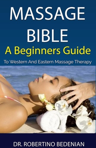  Dr. Robertino Bedenian - Massage Bible - A Beginners Guide To Western And Eastern Massage Therapy.