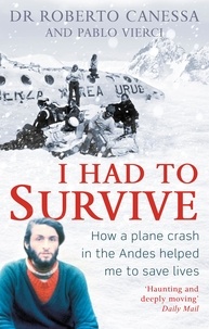 Dr. Roberto Canessa et Pablo Vierci - I Had to Survive - How a plane crash in the Andes helped me to save lives.
