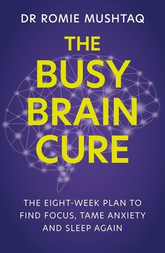 The Busy Brain Cure. The Eight-Week Plan to Find Focus, Tame Anxiety &amp; Sleep Again