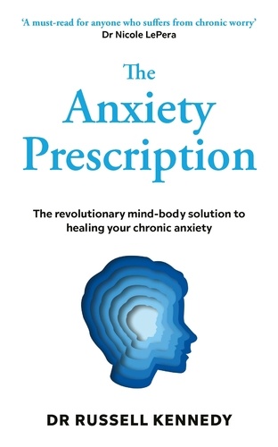Dr Russell Kennedy - The Anxiety Prescription - The revolutionary mind-body solution to healing your chronic anxiety.