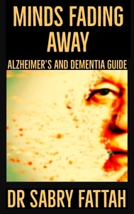 Dr Sabry Fattah - Minds Fading Away : Alzheimer's  And Dementia Guide.