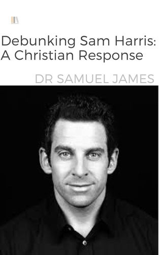  Dr Samuel James - Debunking Sam Harris: A Christian Response - Christian Apologetics.