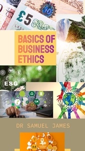  Dr. Samuel James MBA - Basics of Business Ethics - Business Success Secrets Series.