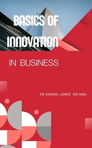  Dr. Samuel James MBA - Basics of Innovation in Business - Business Success Secrets Series.