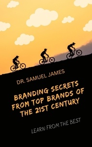  Dr. Samuel James MBA - Branding Secrets from Top Brands of the 21st Century.