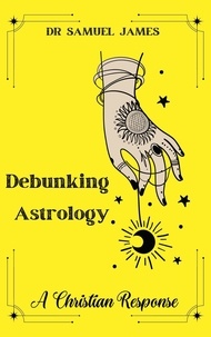  Dr. Samuel James MBA - Debunking Astrology: A Christian Response - Christian Apologetics.