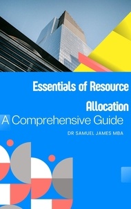  Dr. Samuel James MBA - Essentials of Resource Allocation: A Comprehensive Guide - Business Success Secrets Series.