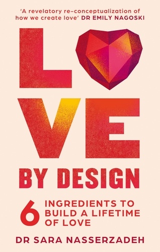 Dr Sara Nasserzadeh - Love by Design - 6 Ingredients to Build a Lifetime of Love.