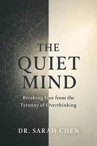 THE QUIET MIND - Breaking Free from the Tyranny of Overthinking