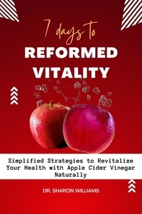  DR. SHARON WILLIAMS - 7 Days to Reformed Vitality: Simplified Strategies to Revitalize Your Health With Apple Cider Vinegar Naturally.
