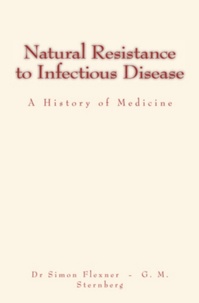 Dr Simon Flexner et George M. Sternberg - Natural Resistance to Infectious Disease - A History of Medicine.