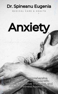 Anxiety Unveiled: A Comprehensive Exploration of Neuroscientific Insights, Innovative Therapies, and Holistic Wellness Approaches