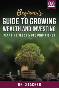 Beginner's Guide to Growing Wealth and Investing: Planting Seeds &amp; Growing Riches