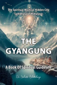 The Spiritual Mystical Hidden City ‘Sambhala’ of Himalaya: "The Gyangung" A Book Of Spiritual Guideline