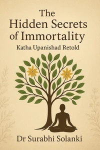 The Hidden Secrets of Immortality:  Katha Upanishad Retold