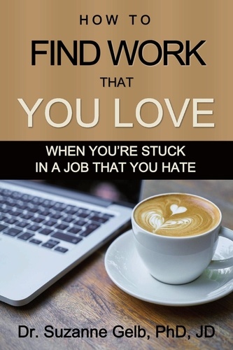  Dr. Suzanne Gelb, PhD, JD - How to Find Work That You Love: When You're Stuck in a Job That You Hate - The Life Guide Series.