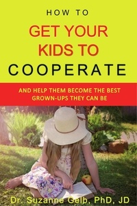  Dr. Suzanne Gelb, PhD, JD - How to Get Your Kids to Cooperate: :And Help Them Become the BEST Grown-Ups They Can Be - The Life Guide Series.