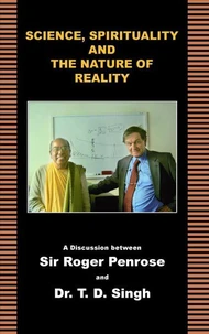 Science, Spirituality and the Nature of Reality - A Discussion between Sir Roger Penrose and Dr. T. D. Singh