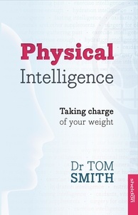 Dr Tom Smith et Tom Smith - Physical Intelligence - How To Take Charge Of Your Weight.
