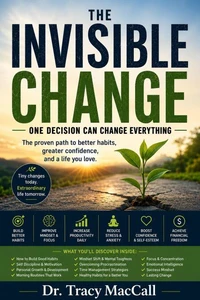 The Invisible Change : One Decision Can Change Everything - Small Habits. Big Transformation - The Proven Path to Better Habits, Greater Confidence, and a Life You Love