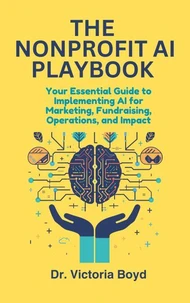 THE NONPROFIT AI PLAYBOOK Your Essential Guide to Implementing AI for Marketing, Fundraising, Operations, and Impact