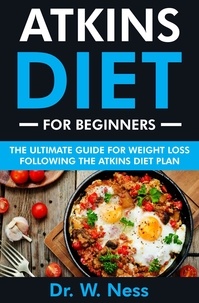  Dr. W. Ness - Atkins Diet for Beginners: The Ultimate Guide for Weight Loss Following the Atkins Diet.