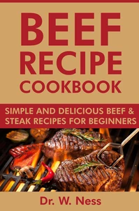 Beef Recipe Cookbook: Simple and Delicious Beef &amp; Steak Recipes for Beginners