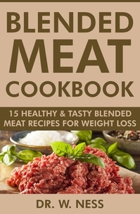  Dr. W. Ness - Blended Meat Cookbook: 15 Healthy &amp; Tasty Blended Meat Recipes for Weight Loss.